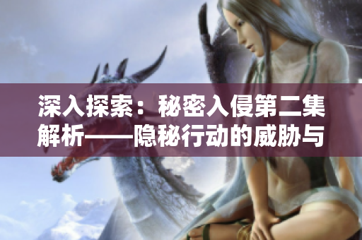 深入探索：秘密入侵第二集解析——隱秘行動(dòng)的威脅與挑戰(zhàn)