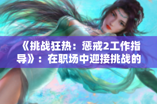 《挑戰(zhàn)狂熱：懲戒2工作指導(dǎo)》：在職場(chǎng)中迎接挑戰(zhàn)的關(guān)鍵策略