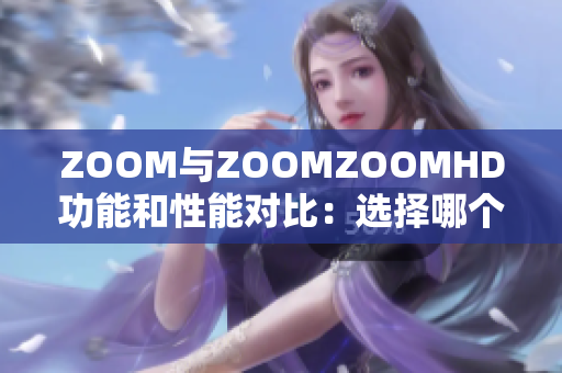 ZOOM與ZOOMZOOMHD功能和性能對(duì)比：選擇哪個(gè)更適合你？