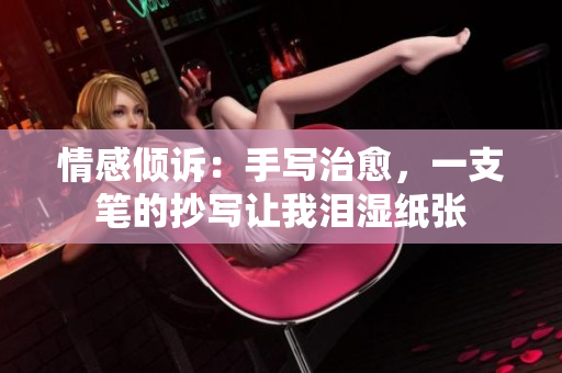 情感傾訴：手寫治愈，一支筆的抄寫讓我淚濕紙張