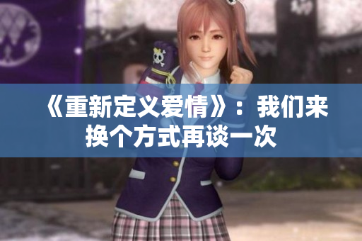 《重新定義愛(ài)情》：我們來(lái)?yè)Q個(gè)方式再談一次