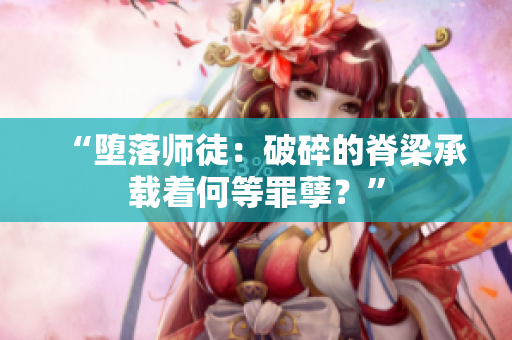 “墮落師徒：破碎的脊梁承載著何等罪孽？”