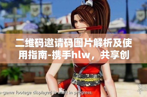 二維碼邀請碼圖片解析及使用指南-攜手hlw，共享創(chuàng)新樂趣