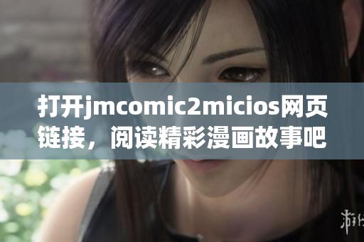 打開(kāi)jmcomic2micios網(wǎng)頁(yè)鏈接，閱讀精彩漫畫(huà)故事吧!