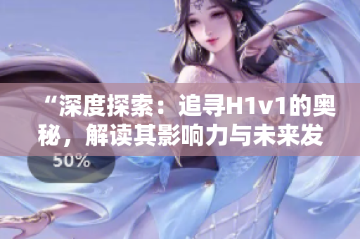 “深度探索：追尋H1v1的奧秘，解讀其影響力與未來發(fā)展趨勢”