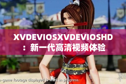 XVDEVIOSXVDEVIOSHD：新一代高清視頻體驗(yàn)