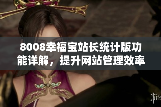 8008幸福寶站長統(tǒng)計版功能詳解，提升網(wǎng)站管理效率