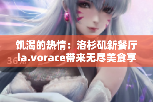 饑渴的熱情：洛杉磯新餐廳la.vorace帶來(lái)無(wú)盡美食享受