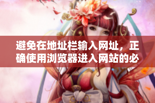 避免在地址欄輸入網(wǎng)址，正確使用瀏覽器進入網(wǎng)站的必看事項