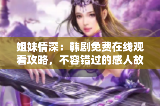 姐妹情深：韓劇免費(fèi)在線觀看攻略，不容錯(cuò)過的感人故事