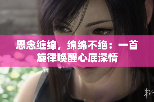 思念纏綿，綿綿不絕：一首旋律喚醒心底深情