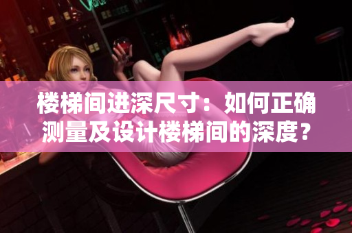 樓梯間進(jìn)深尺寸：如何正確測(cè)量及設(shè)計(jì)樓梯間的深度？