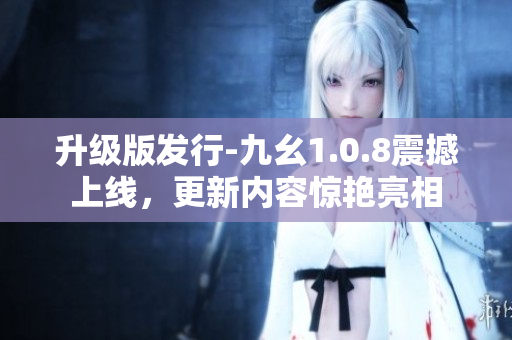 升級版發(fā)行-九幺1.0.8震撼上線，更新內容驚艷亮相