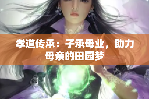 孝道傳承：子承母業(yè)，助力母親的田園夢(mèng)