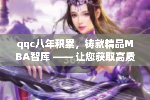 qqc八年積累，鑄就精品MBA智庫 —— 讓您獲取高質(zhì)量的管理學(xué)知識