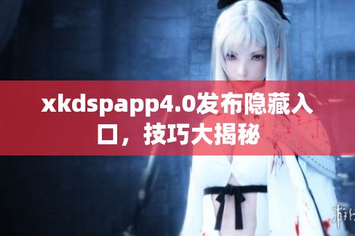 xkdspapp4.0發(fā)布隱藏入口，技巧大揭秘