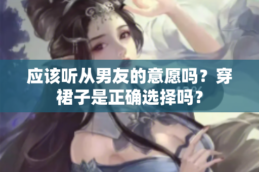 應(yīng)該聽從男友的意愿嗎？穿裙子是正確選擇嗎？