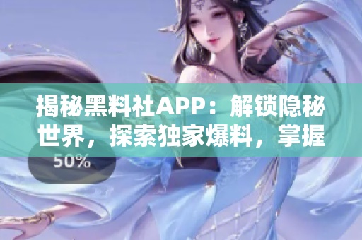 揭秘黑料社APP：解鎖隱秘世界，探索獨家爆料，掌握潮流動態(tài)！