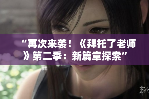 “再次來襲！《拜托了老師》第二季：新篇章探索”