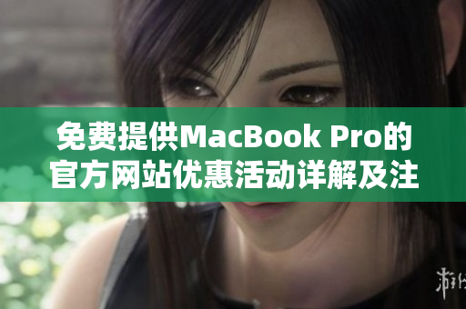 免費提供MacBook Pro的官方網(wǎng)站優(yōu)惠活動詳解及注冊指南