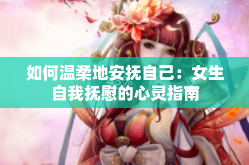 如何溫柔地安撫自己：女生自我撫慰的心靈指南
