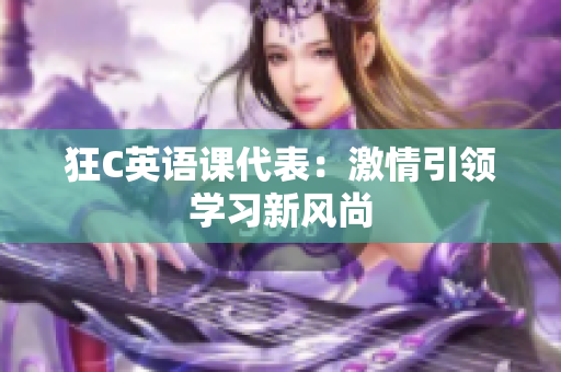 狂C英語課代表：激情引領學習新風尚