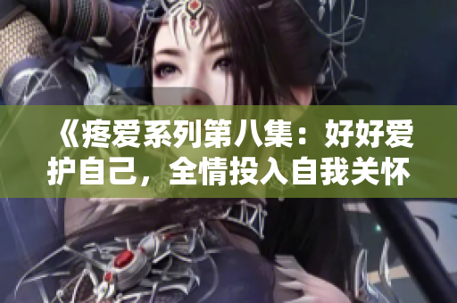 《疼愛系列第八集：好好愛護(hù)自己，全情投入自我關(guān)懷》