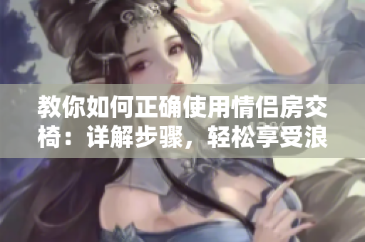 教你如何正確使用情侶房交椅：詳解步驟，輕松享受浪漫時刻