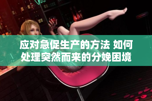 應(yīng)對(duì)急促生產(chǎn)的方法 如何處理突然而來(lái)的分娩困境