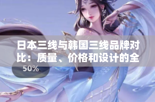 日本三線與韓國三線品牌對比：質(zhì)量、價(jià)格和設(shè)計(jì)的全面分析