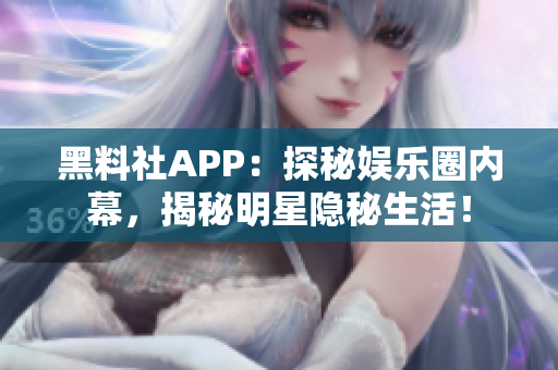 黑料社APP：探秘娛樂(lè)圈內(nèi)幕，揭秘明星隱秘生活！