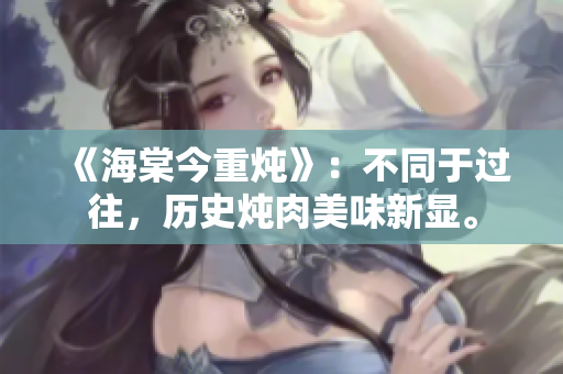 《海棠今重?zé)酢罚翰煌谶^往，歷史燉肉美味新顯。