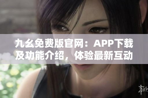 九幺免費版官網(wǎng)：APP下載及功能介紹，體驗最新互動娛樂平臺