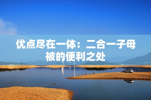 優(yōu)點盡在一體：二合一子母被的便利之處