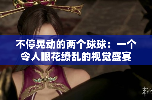 不?；蝿拥膬蓚€球球：一個令人眼花繚亂的視覺盛宴