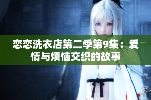 戀戀洗衣店第二季第9集：愛情與煩惱交織的故事