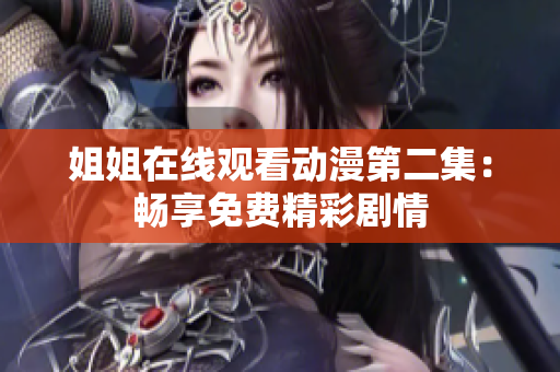 姐姐在線觀看動(dòng)漫第二集：暢享免費(fèi)精彩劇情
