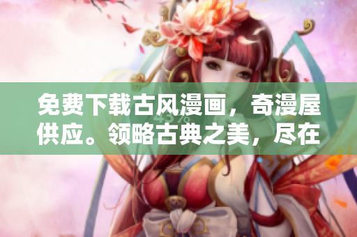 免費(fèi)下載古風(fēng)漫畫，奇漫屋供應(yīng)。領(lǐng)略古典之美，盡在指尖之間。