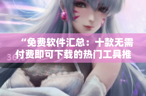 “免費軟件匯總：十款無需付費即可下載的熱門工具推薦”