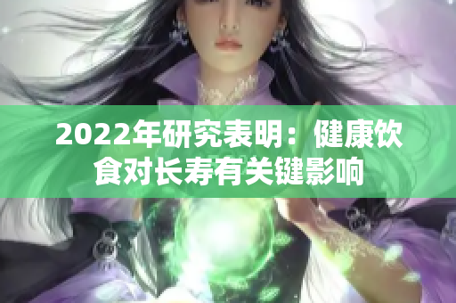 2022年研究表明：健康飲食對長壽有關鍵影響