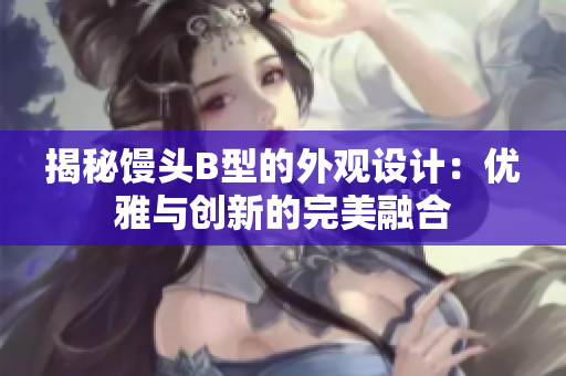 揭秘饅頭B型的外觀設計：優(yōu)雅與創(chuàng)新的完美融合
