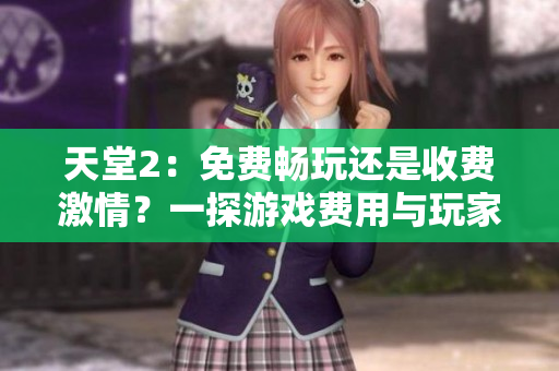 天堂2：免費暢玩還是收費激情？一探游戲費用與玩家體驗的關(guān)系