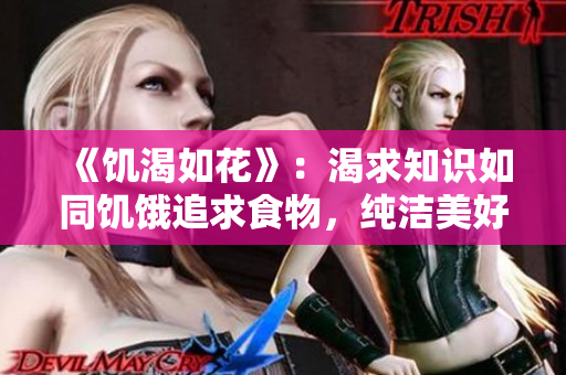 《饑渴如花》：渴求知識如同饑餓追求食物，純潔美好如同綻放花朵。
