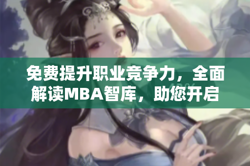 免費(fèi)提升職業(yè)競(jìng)爭(zhēng)力，全面解讀MBA智庫，助您開啟職業(yè)發(fā)展新紀(jì)元
