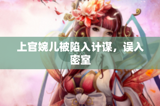 上官婉兒被陷入計謀，誤入密室