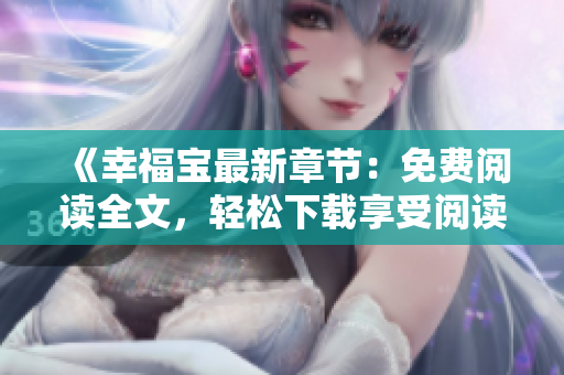 《幸福寶最新章節(jié)：免費閱讀全文，輕松下載享受閱讀樂趣》