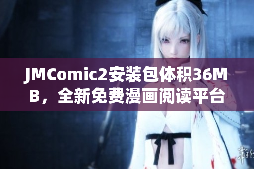 JMComic2安裝包體積36MB，全新免費漫畫閱讀平臺震撼上線