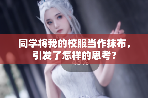 同學(xué)將我的校服當(dāng)作抹布，引發(fā)了怎樣的思考？