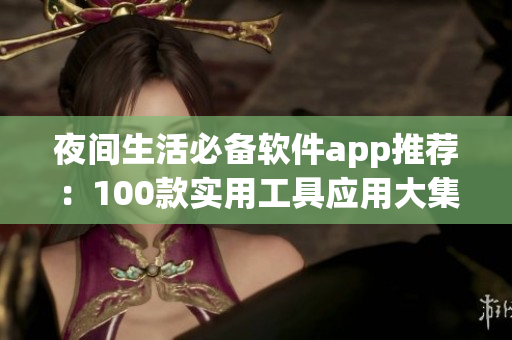 夜間生活必備軟件app推薦：100款實用工具應用大集合