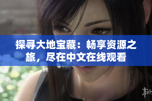 探尋大地寶藏：暢享資源之旅，盡在中文在線觀看